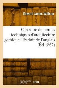 bokomslag Glossaire de termes techniques d'architecture gothique. Traduit de l'anglais