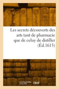 bokomslag Les secrets dcouverts des arts tant de pharmacie que de celuy de distiller