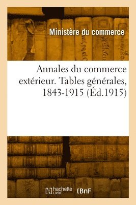 Ministere Du Commerce, MINISTERE DU COMMERCE - Annales du commerce extérieur. Tables générales, 1843-1915, Häftad