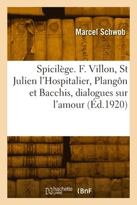 Spicilge. Franois Villon, Saint Julien l'Hospitalier, Plangn et Bacchis, dialogues sur l'amour 1