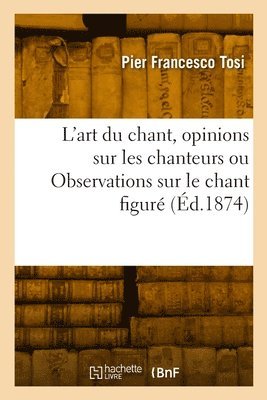 bokomslag L'art du chant, opinions sur les chanteurs anciens et modernes ou Observations sur le chant figur