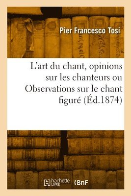 bokomslag L'art du chant, opinions sur les chanteurs anciens et modernes ou Observations sur le chant figuré