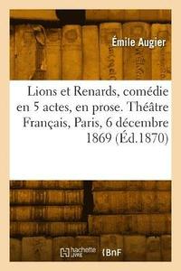 bokomslag Lions et Renards, comdie en 5 actes, en prose. Thtre Franais, Paris, 6 dcembre 1869