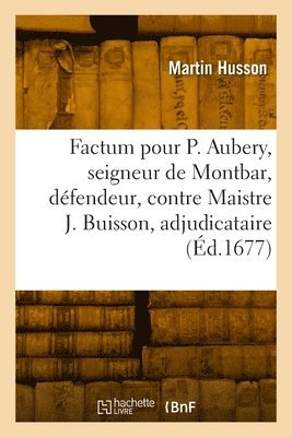 Factum pour Philippes Aubery, seigneur de Montbar, dfendeur, contre Maistre Jacques Buisson 1