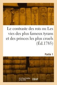 bokomslag Le contraste des rois ou Les vies des plus fameux tyrans et des princes les plus cruels. Partie 1