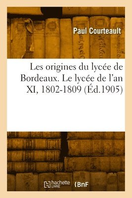 bokomslag Les Origines Du Lycée de Bordeaux. Le Lycée de l'An XI, 1802-1809