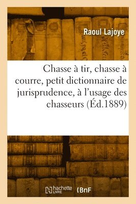 bokomslag Chasse  tir, chasse  courre, petit dictionnaire de jurisprudence,  l'usage des chasseurs