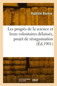 bokomslag Les Progrs de la Science Et Leurs Volontaires Dlaisss, Projet de Rorganisation