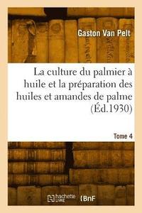 bokomslag La Culture Du Palmier  Huile Et La Prparation Des Huiles Et Amandes de Palme. Tome 4