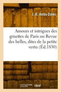 bokomslag Amours et intrigues des grisettes de Paris ou Revue des belles, dites de la petite vertu