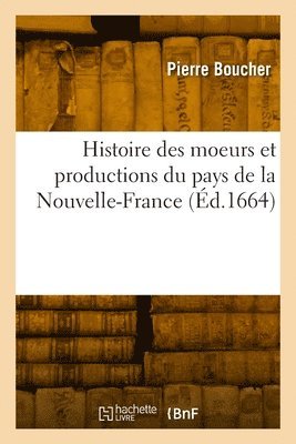 bokomslag Histoire Véritable Et Naturelle Des Moeurs Et Productions Du Pays de la Nouvelle-France