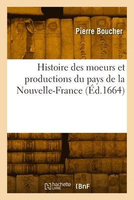 Histoire Vritable Et Naturelle Des Moeurs Et Productions Du Pays de la Nouvelle-France 1