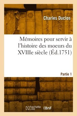 Mémoires pour servir à l'histoire des moeurs du XVIIIe siècle. Partie 1