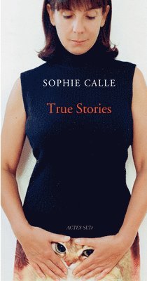 Sophie Calle - Sophie Calle: True Stories, Inbunden