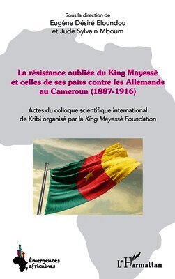 résistance oubliée du King Mayessè et celles de ses pairs contre les Allemands au Cameroun (1887-1916)
