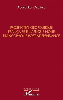 Prospective géopolitique française en Afrique noire francophone postindépendance