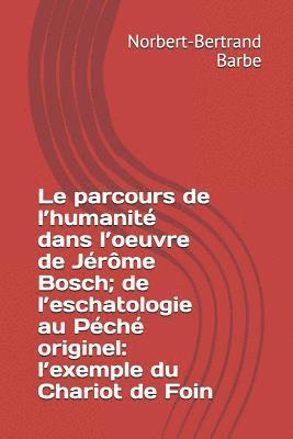 bokomslag Le parcours de l'humanité dans l'oeuvre de Jérôme Bosch; de l'eschatologie au Péché originel: l'exemple du Chariot de Foin