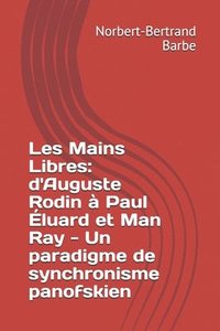 bokomslag Les Mains Libres: d'Auguste Rodin à Paul Éluard et Man Ray - Un paradigme de synchronisme panofskien