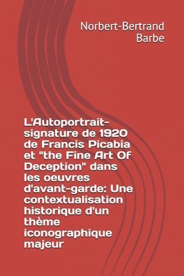 L'Autoportrait-signature de 1920 de Francis Picabia et 'the Fine Art Of Deception' dans les oeuvres d'avant-garde: Une contextualisation historique d' 1