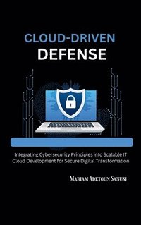 bokomslag Cloud-Driven Defense: Integrating Cybersecurity Principles into Scalable IT Cloud Development for Secure Digital Transformation