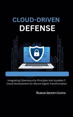 bokomslag Cloud-Driven Defense: Integrating Cybersecurity Principles into Scalable IT Cloud Development for Secure Digital Transformation
