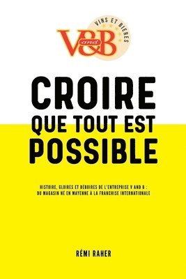 bokomslag CROIRE QUE TOUT EST POSSIBLE - Histoire, gloires et déboires de l'entreprise V and B: du magasin né en Mayenne à la franchise internationale