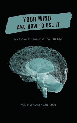 William Parker Atkinson - Your Mind and How to Use It - A Manual of Practical Psychology, Inbunden