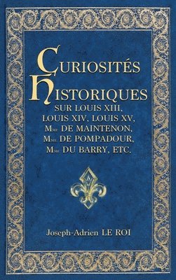 Curiosités historiques sur Louis XIII, Louis XIV, Louis XV, Mme de  Maintenon