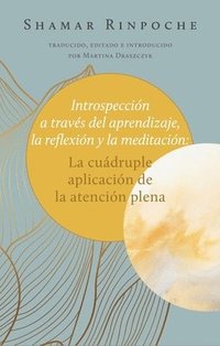 bokomslag Introspección a Través del Aprendizaje, La Reflexión Y La Meditación:: La Cuádruple Aplicación de la Atención Plena