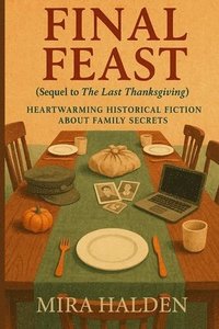 bokomslag Final Feast: A Historical Fiction Thanksgiving Family Saga of Secrets, Survival, and Healing: Book Two in The Last Thanksgiving Series - A Heartfelt G