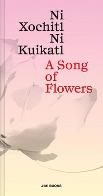 bokomslag A Song of Flowers: Ni Xochitl, Ni Kuikatl
