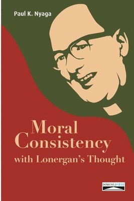 Paul K Nyaga, Paul K. Nyaga, Domuni Press - Moral Consistency with Lonergan's Thought, Häftad