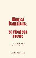 bokomslag Charles Baudelaire - sa vie et son oeuvre: Au-delà des fleurs du mal