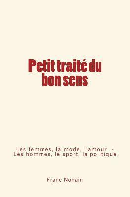 bokomslag Petit traité du bon sens: Les femmes, la mode et l'amour - Les hommes, le sport et la politique