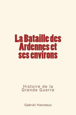 La Bataille Des Ardennes Et Ses Environs: Histoire de la Grande Guerre 1