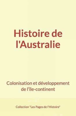 bokomslag Histoire de l'Australie: Colonisation et développement de l'île-continent