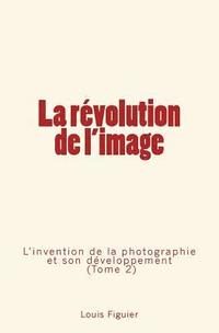 bokomslag La révolution de l'image: L'invention de la photographie et son développement (Tome 2)