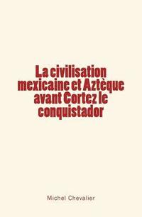 bokomslag La civilisation mexicaine et Aztèque avant Cortez le conquistador