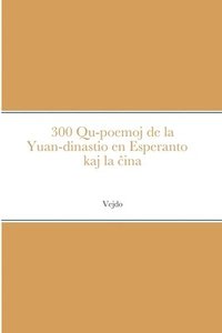 bokomslag 300 Qu-poemoj de la Yuan-dinastio en Esperanto kaj la &#265;ina &#19990;&#35793;&#20803;&#26354; 300 &#39318;