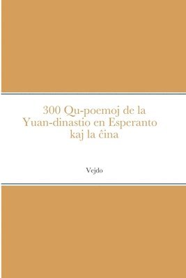 bokomslag 300 Qu-poemoj de la Yuan-dinastio en Esperanto kaj la &#265;ina &#19990;&#35793;&#20803;&#26354; 300 &#39318;