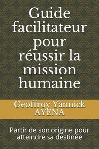 bokomslag Guide facilitateur pour réussir la mission humaine: Partir de son origine pour atteindre sa destinée