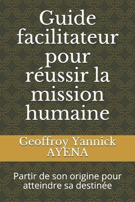 bokomslag Guide facilitateur pour réussir la mission humaine: Partir de son origine pour atteindre sa destinée