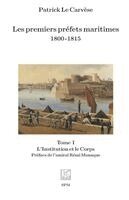 Les premiers préfets maritimes 1800 -1815: Tome I, L'Institution et le Corps