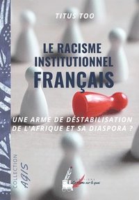 bokomslag Le racisme institutionnel français: une arme de déstabilisation de l'Afrique et sa diaspora?