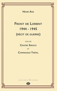 bokomslag Front de Lorient 1944 - 1945 (Récit de Guerre): suivi de CENTRE SIROCO et COMMANDO TRÉPEL