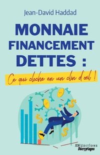 bokomslag Monnaie, Financement, Dettes: ce qui cloche en un clin d'oeil: Un livre pour comprendre les problèmes économiques actuels