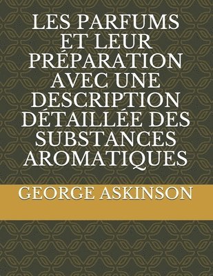 bokomslag Les Parfums Et Leur Préparation Avec Une Description Détaillée Des Substances Aromatiques