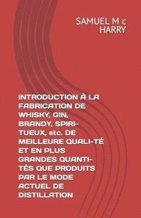 bokomslag INTRODUCTION À LA FABRICATION DE WHISKY, GIN, BRANDY, SPIRI-TUEUX, etc. DE MEILLEURE QUALI-TÉ ET EN PLUS GRANDES QUANTI-TÉS QUE PRODUITS PAR LE MODE A