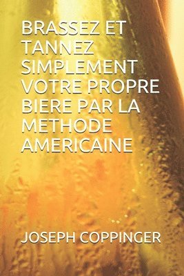 Joseph Coppinger - Brassez Et Tannez Simplement Votre Propre Biere Par La Methode Americaine, Häftad