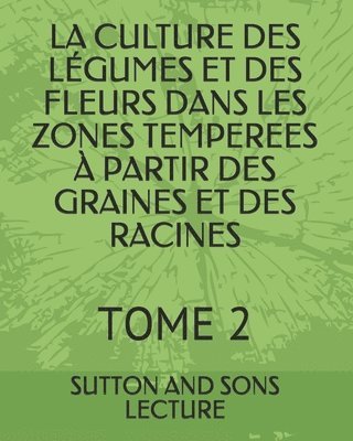 bokomslag La Culture Des Légumes Et Des Fleurs Dans Les Zones Temperees À Partir Des Graines Et Des Racines: Tome 2